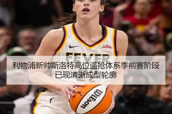 利物浦新帅斯洛特高位逼抢体系季前赛阶段已现清晰成型轮廓