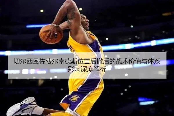 切尔西恩佐费尔南德斯位置后撤后的战术价值与体系影响深度解析