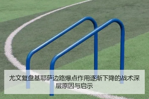 尤文复盘基耶萨边路爆点作用逐渐下降的战术深层原因与启示
