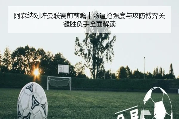 阿森纳对阵曼联赛前前瞻中场逼抢强度与攻防博弈关键胜负手全面解读