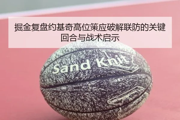 掘金复盘约基奇高位策应破解联防的关键回合与战术启示