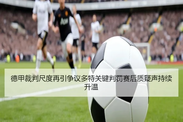 德甲裁判尺度再引争议多特关键判罚赛后质疑声持续升温