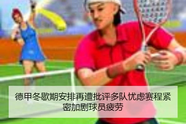 德甲冬歇期安排再遭批评多队忧虑赛程紧密加剧球员疲劳